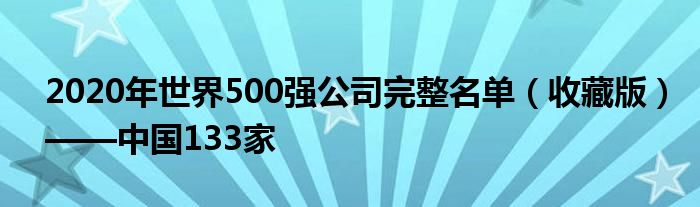 2020年世界500强公司完整名单（收藏版）——中国133家