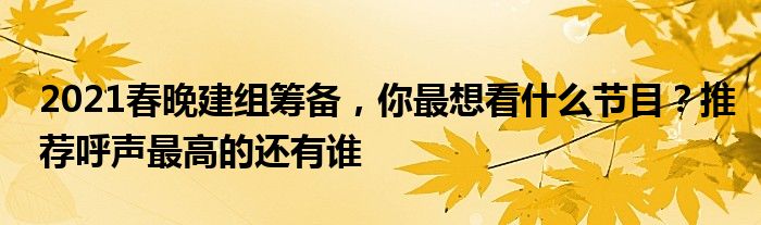 2021春晚建组筹备，你最想看什么节目？推荐呼声最高的还有谁