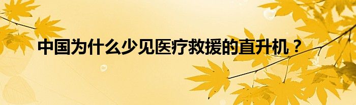 中国为什么少见医疗救援的直升机？