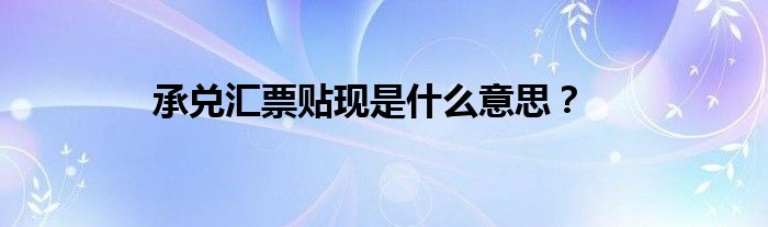 承兑汇票贴现是什么意思？