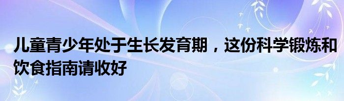 儿童青少年处于生长发育期，这份科学锻炼和饮食指南请收好