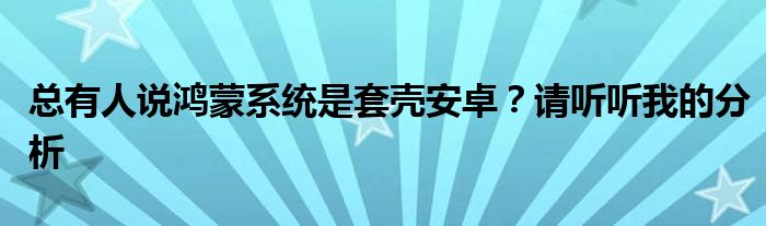 总有人说鸿蒙系统是套壳安卓？请听听我的分析