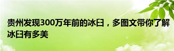 贵州发现300万年前的冰臼，多图文带你了解冰臼有多美