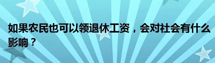 如果农民也可以领退休工资，会对社会有什么影响？