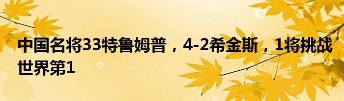 中国名将33特鲁姆普，4-2希金斯，1将挑战世界第1