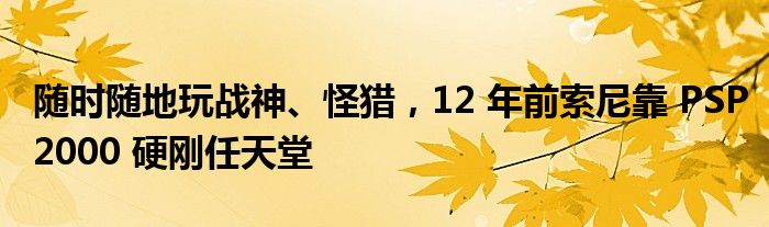 随时随地玩战神、怪猎，12 年前索尼靠 PSP2000 硬刚任天堂