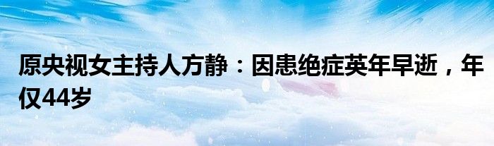 原央视女主持人方静：因患绝症英年早逝，年仅44岁