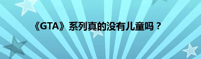 《GTA》系列真的没有儿童吗？