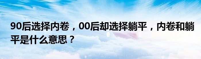 90后选择内卷，00后却选择躺平，内卷和躺平是什么意思？