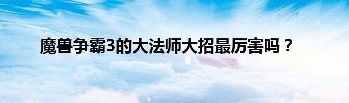 魔兽争霸3的大法师大招最厉害吗？