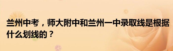 兰州中考，师大附中和兰州一中录取线是根据什么划线的？