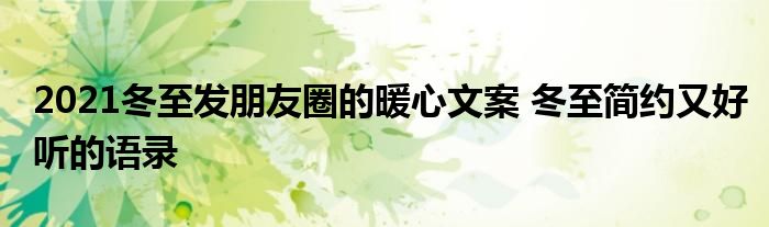 2021冬至发朋友圈的暖心文案 冬至简约又好听的语录