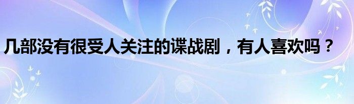 几部没有很受人关注的谍战剧，有人喜欢吗？