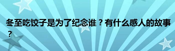 冬至吃饺子是为了纪念谁？有什么感人的故事？