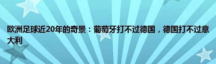 欧洲足球近20年的奇景：葡萄牙打不过德国，德国打不过意大利