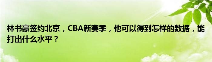 林书豪签约北京，CBA新赛季，他可以得到怎样的数据，能打出什么水平？