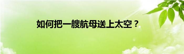 如何把一艘航母送上太空？