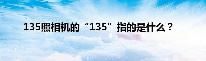 135照相机的“135”指的是什么？