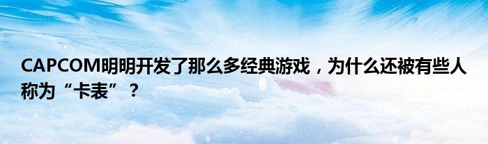 CAPCOM明明开发了那么多经典游戏，为什么还被有些人称为“卡表”？