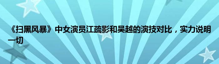 《扫黑风暴》中女演员江疏影和吴越的演技对比，实力说明一切