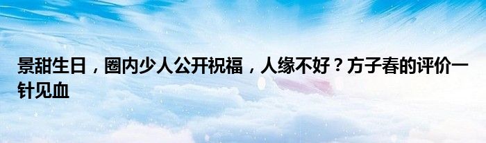 景甜生日，圈内少人公开祝福，人缘不好？方子春的评价一针见血