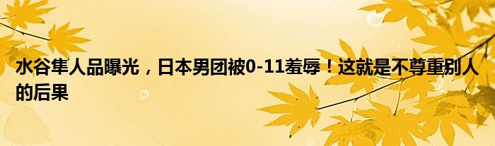 水谷隼人品曝光，日本男团被0-11羞辱！这就是不尊重别人的后果