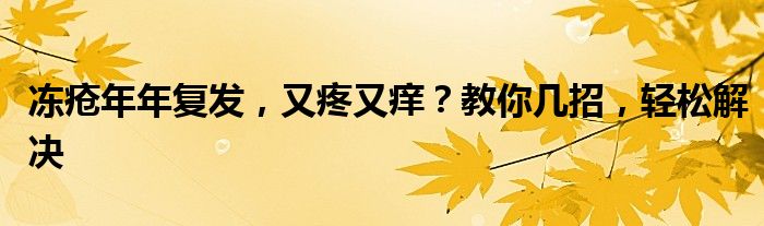 冻疮年年复发，又疼又痒？教你几招，轻松解决