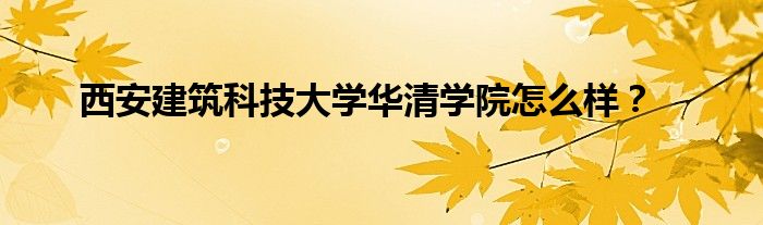 西安建筑科技大学华清学院怎么样？