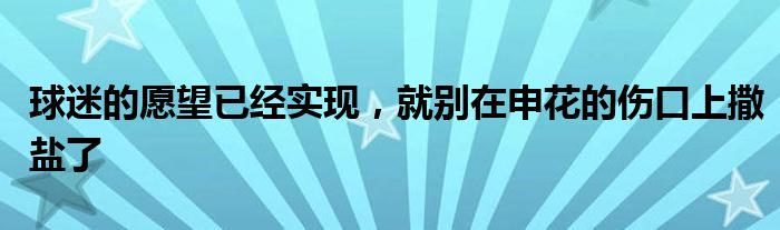 球迷的愿望已经实现，就别在申花的伤口上撒盐了