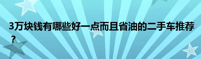 3万块钱有哪些好一点而且省油的二手车推荐？