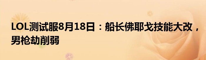 LOL测试服8月18日：船长佛耶戈技能大改，男枪劫削弱