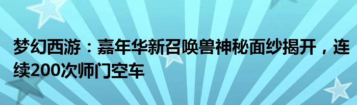 梦幻西游：嘉年华新召唤兽神秘面纱揭开，连续200次师门空车