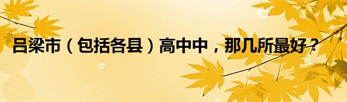 吕梁市（包括各县）高中中，那几所最好？