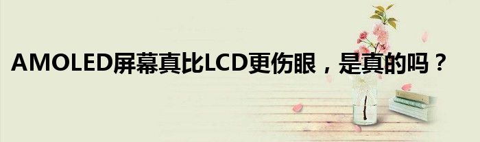 AMOLED屏幕真比LCD更伤眼，是真的吗？