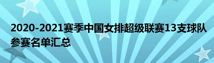 2020-2021赛季中国女排超级联赛13支球队参赛名单汇总