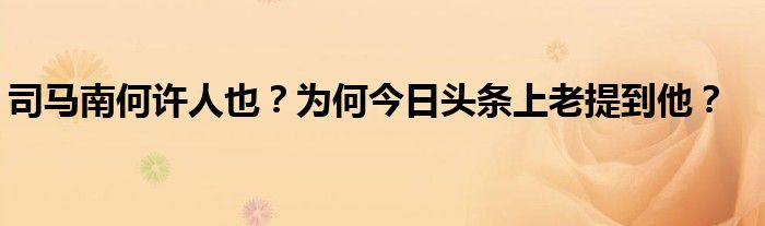 司马南何许人也？为何今日头条上老提到他？