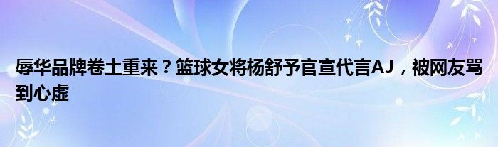 辱华品牌卷土重来？篮球女将杨舒予官宣代言AJ，被网友骂到心虚