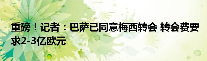 重磅！记者：巴萨已同意梅西转会 转会费要求2-3亿欧元