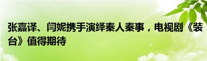 张嘉译、闫妮携手演绎秦人秦事，电视剧《装台》值得期待