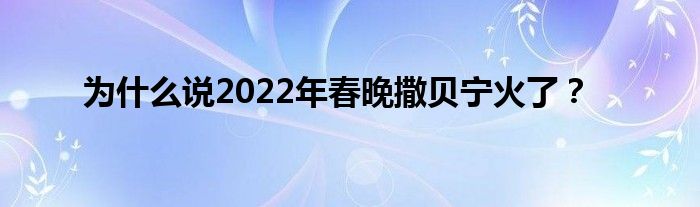 为什么说2022年春晚撒贝宁火了？