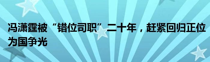 冯潇霆被“错位司职”二十年，赶紧回归正位为国争光