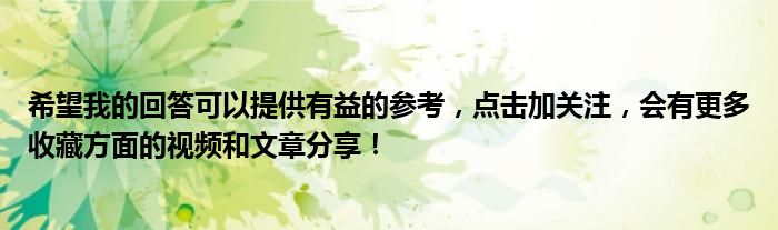 希望我的回答可以提供有益的参考，点击加关注，会有更多收藏方面的视频和文章分享！