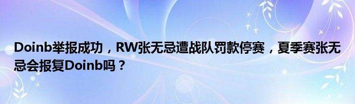 Doinb举报成功，RW张无忌遭战队罚款停赛，夏季赛张无忌会报复Doinb吗？