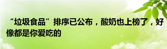 “垃圾食品”排序已公布，酸奶也上榜了，好像都是你爱吃的