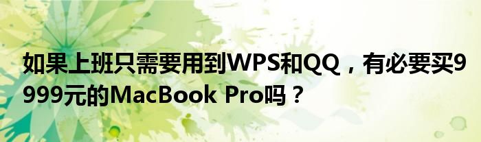 如果上班只需要用到WPS和QQ，有必要买9999元的MacBook Pro吗？