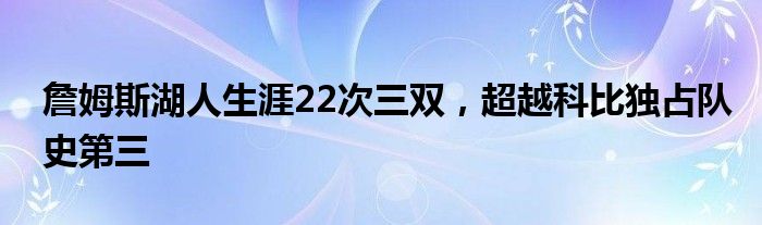 詹姆斯湖人生涯22次三双，超越科比独占队史第三