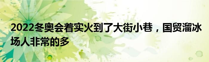 2022冬奥会着实火到了大街小巷，国贸溜冰场人非常的多