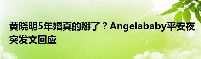 黄晓明5年婚真的掰了？Angelababy平安夜突发文回应