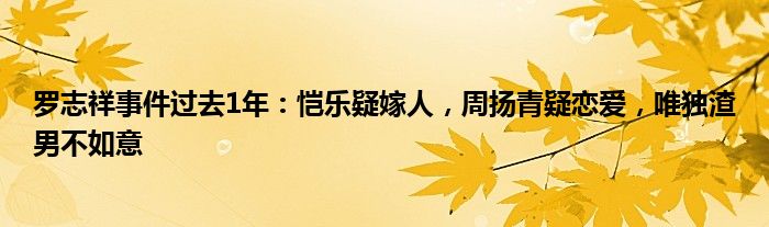 罗志祥事件过去1年：恺乐疑嫁人，周扬青疑恋爱，唯独渣男不如意