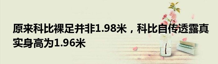 原来科比裸足并非1.98米，科比自传透露真实身高为1.96米